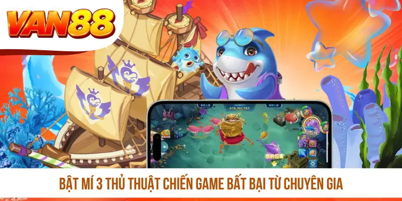 Bật mí 3 thủ thuật chiến game bất bại từ chuyên gia