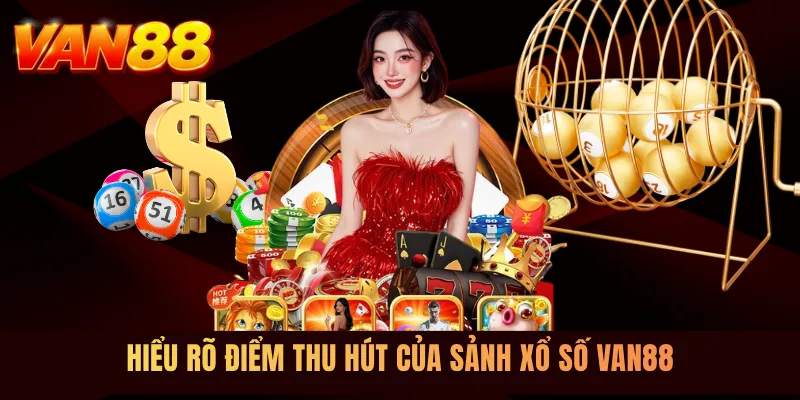 Hiểu rõ điểm thu hút của sảnh xổ số VAN88