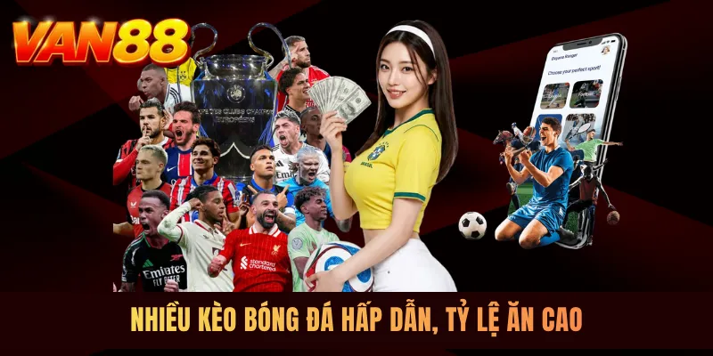 Nhiều kèo bóng đá hấp dẫn, tỷ lệ ăn cao